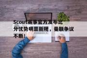 PG电子-关于Scout赛事官方发布比分优势明显新规，曼联争议不断！的信息